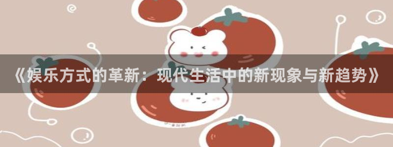 天天看球app官网下载：《娱乐方式的革新：现代生活中的新现象与新趋势》