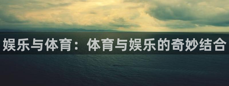 天天彩app下载：娱乐与体育：体育与娱乐的奇妙结合