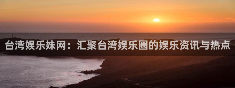 天天商城app：台湾娱乐妹网：汇聚台湾娱乐圈的娱乐资讯与热点