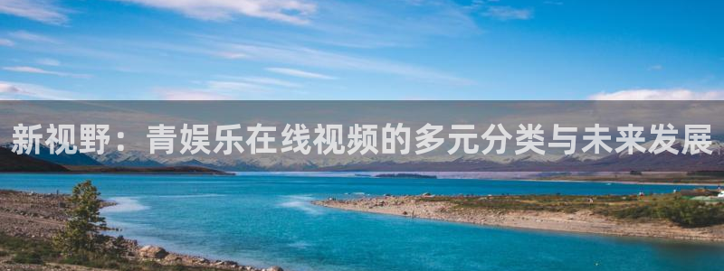 天天彩网：新视野：青娱乐在线视频的多元分类与未来发展