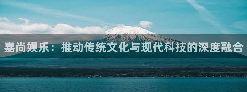 天天看app：嘉尚娱乐：推动传统文化与现代科技的深度融合