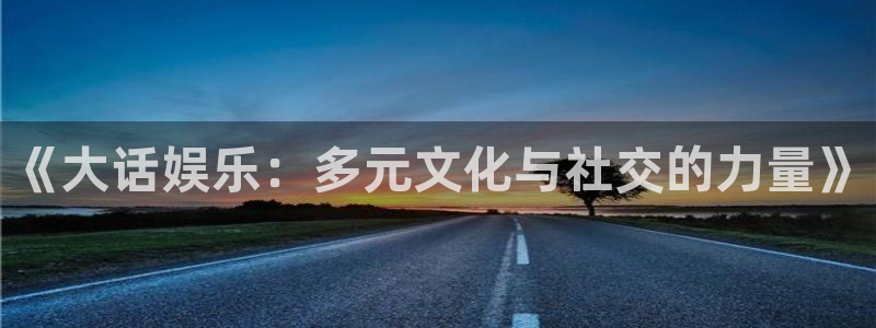 天天彩网站：《大话娱乐：多元文化与社交的力量》
